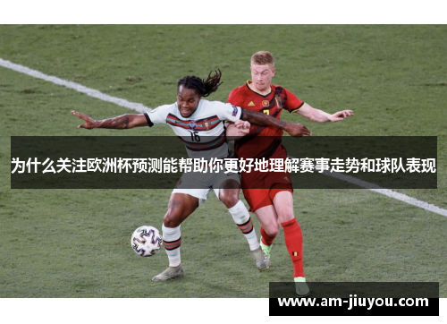 为什么关注欧洲杯预测能帮助你更好地理解赛事走势和球队表现 为什么关注欧洲杯预测能帮助你更好地理解赛事走势和球队表现