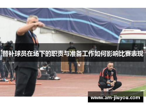 替补球员在场下的职责与准备工作如何影响比赛表现