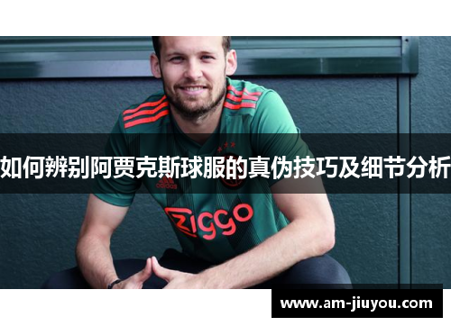 如何辨别阿贾克斯球服的真伪技巧及细节分析