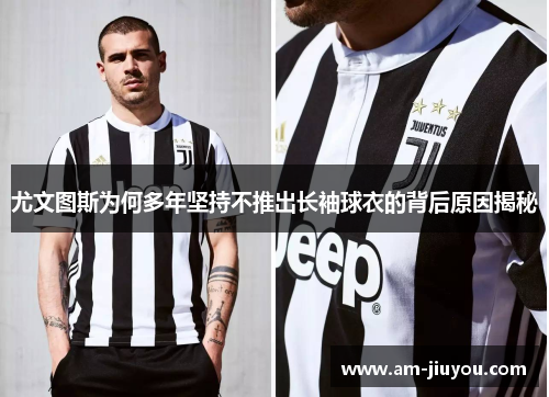 尤文图斯为何多年坚持不推出长袖球衣的背后原因揭秘 尤文图斯为何多年坚持不推出长袖球衣的背后原因揭秘