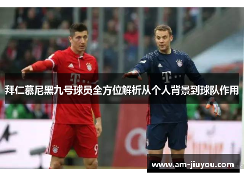 拜仁慕尼黑九号球员全方位解析从个人背景到球队作用 拜仁慕尼黑九号球员全方位解析从个人背景到球队作用