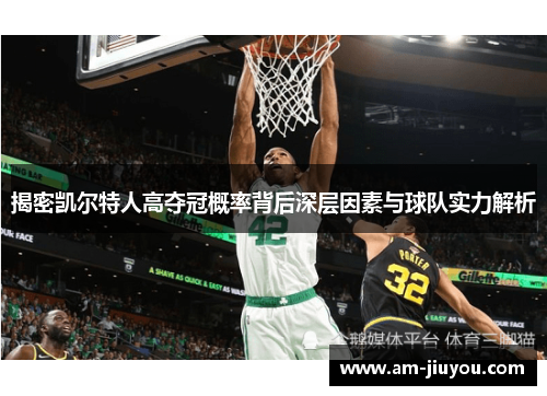 揭密凯尔特人高夺冠概率背后深层因素与球队实力解析