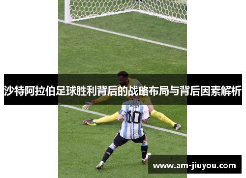 沙特阿拉伯足球胜利背后的战略布局与背后因素解析 沙特阿拉伯足球胜利背后的战略布局与背后因素解析
