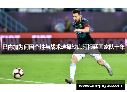 巴内加为何因个性与战术选择缺席阿根廷国家队十年 巴内加为何因个性与战术选择缺席阿根廷国家队十年