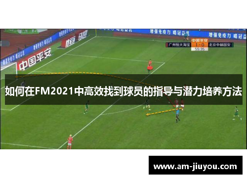 如何在FM2021中高效找到球员的指导与潜力培养方法 如何在FM2021中高效找到球员的指导与潜力培养方法