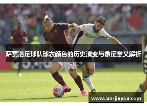 萨索洛足球队球衣颜色的历史演变与象征意义解析