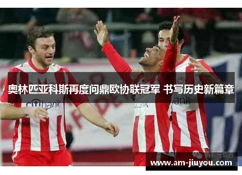 奥林匹亚科斯再度问鼎欧协联冠军 书写历史新篇章