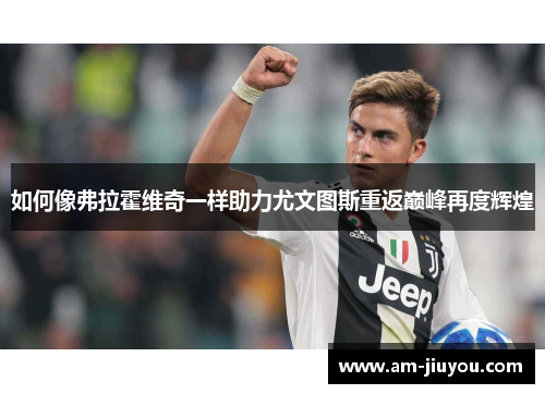 如何像弗拉霍维奇一样助力尤文图斯重返巅峰再度辉煌 如何像弗拉霍维奇一样助力尤文图斯重返巅峰再度辉煌