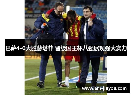 巴萨4-0大胜赫塔菲 晋级国王杯八强展现强大实力 巴萨4-0大胜赫塔菲 晋级国王杯八强展现强大实力