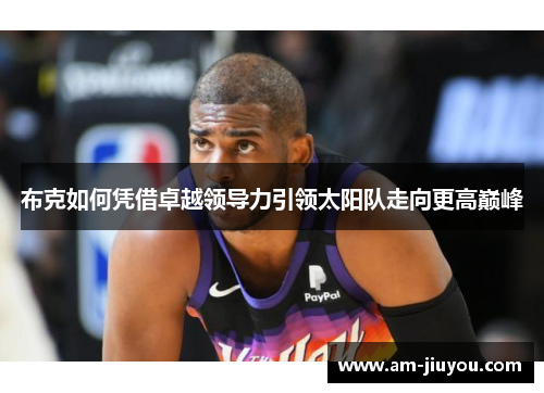 布克如何凭借卓越领导力引领太阳队走向更高巅峰