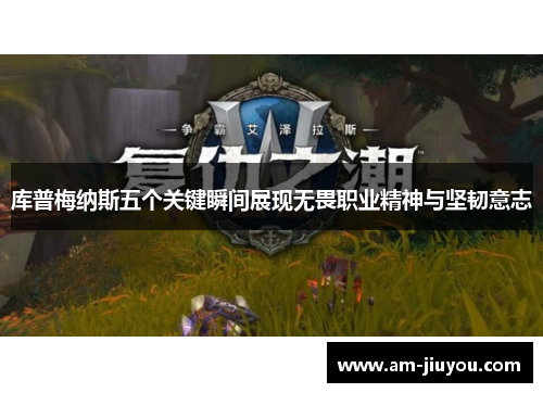 库普梅纳斯五个关键瞬间展现无畏职业精神与坚韧意志