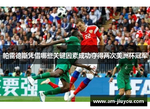 帕雷德斯凭借哪些关键因素成功夺得两次美洲杯冠军