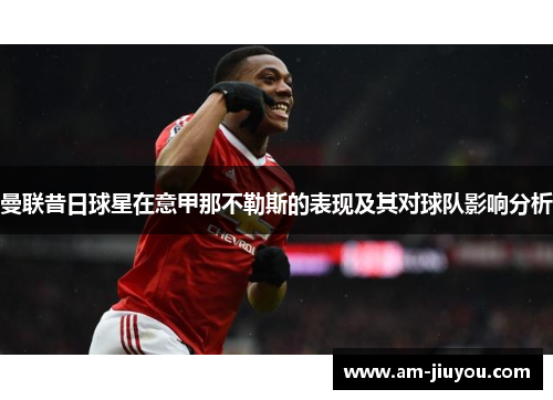 曼联昔日球星在意甲那不勒斯的表现及其对球队影响分析 曼联昔日球星在意甲那不勒斯的表现及其对球队影响分析