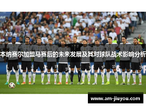 本纳赛尔加盟马赛后的未来发展及其对球队战术影响分析 本纳赛尔加盟马赛后的未来发展及其对球队战术影响分析