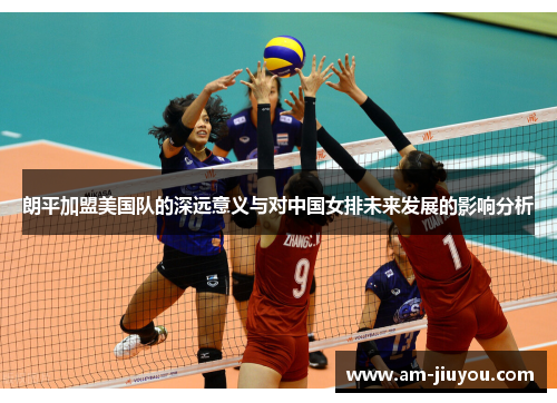 朗平加盟美国队的深远意义与对中国女排未来发展的影响分析 朗平加盟美国队的深远意义与对中国女排未来发展的影响分析