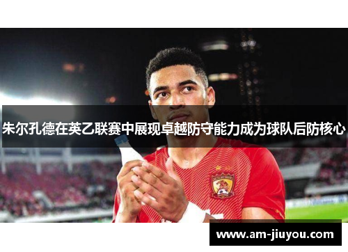 朱尔孔德在英乙联赛中展现卓越防守能力成为球队后防核心