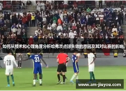 如何从技术和心理角度分析哈弗茨点球失效的原因及其对比赛的影响 如何从技术和心理角度分析哈弗茨点球失效的原因及其对比赛的影响