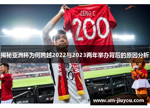 揭秘亚洲杯为何跨越2022与2023两年举办背后的原因分析 揭秘亚洲杯为何跨越2022与2023两年举办背后的原因分析