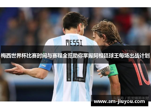 梅西世界杯比赛时间与赛程全览助你掌握阿根廷球王每场出战计划