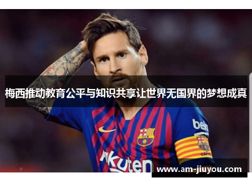 梅西推动教育公平与知识共享让世界无国界的梦想成真