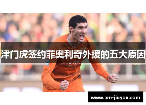 津门虎签约菲奥利奇外援的五大原因