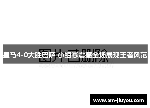 皇马4-0大胜巴萨 小组赛震撼全场展现王者风范 皇马4-0大胜巴萨 小组赛震撼全场展现王者风范