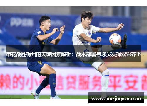 申花战胜梅州的关键因素解析:战术部署与球员发挥双管齐下 申花战胜梅州的关键因素解析:战术部署与球员发挥双管齐下