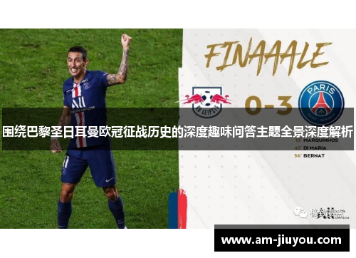 围绕巴黎圣日耳曼欧冠征战历史的深度趣味问答主题全景深度解析