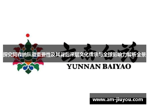 探究阿森纳队徽重要性及其背后深层文化传承与全球影响力解析全景 探究阿森纳队徽重要性及其背后深层文化传承与全球影响力解析全景