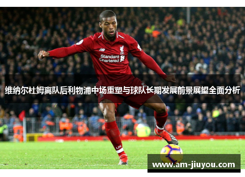 维纳尔杜姆离队后利物浦中场重塑与球队长期发展前景展望全面分析 维纳尔杜姆离队后利物浦中场重塑与球队长期发展前景展望全面分析