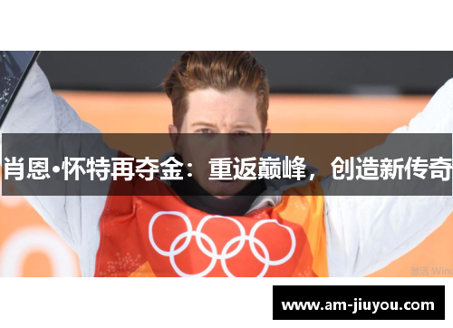 肖恩·怀特再夺金:重返巅峰,创造新传奇 肖恩·怀特再夺金:重返巅峰,创造新传奇