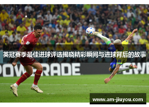 英冠赛季最佳进球评选揭晓精彩瞬间与进球背后的故事 英冠赛季最佳进球评选揭晓精彩瞬间与进球背后的故事