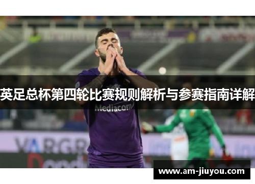 英足总杯第四轮比赛规则解析与参赛指南详解 英足总杯第四轮比赛规则解析与参赛指南详解