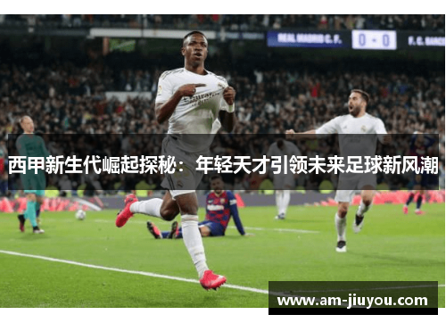 西甲新生代崛起探秘：年轻天才引领未来足球新风潮