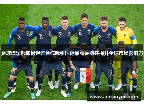 足球俱乐部如何通过合作吸引国际品牌赞助并提升全球市场影响力