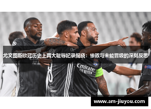 尤文图斯欧冠历史上两大耻辱纪录揭晓：惨败与未能晋级的深刻反思