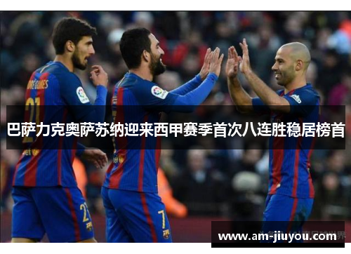 巴萨力克奥萨苏纳迎来西甲赛季首次八连胜稳居榜首 巴萨力克奥萨苏纳迎来西甲赛季首次八连胜稳居榜首