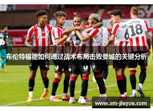 布伦特福德如何通过战术布局击败曼城的关键分析 布伦特福德如何通过战术布局击败曼城的关键分析