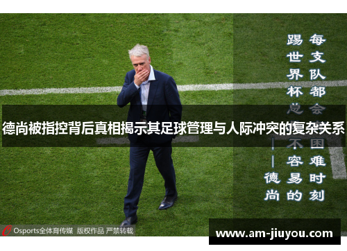 德尚被指控背后真相揭示其足球管理与人际冲突的复杂关系 德尚被指控背后真相揭示其足球管理与人际冲突的复杂关系