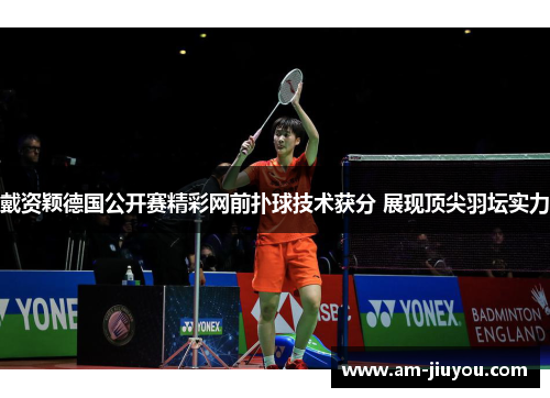 戴资颖德国公开赛精彩网前扑球技术获分 展现顶尖羽坛实力