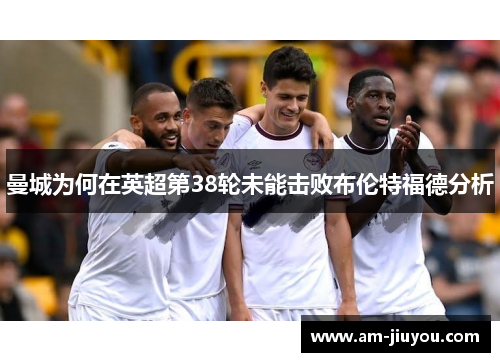 曼城为何在英超第38轮未能击败布伦特福德分析