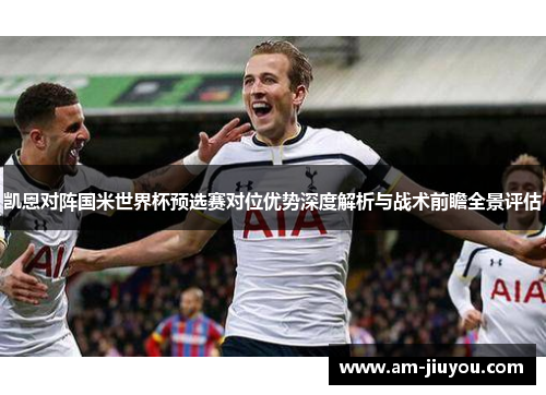 凯恩对阵国米世界杯预选赛对位优势深度解析与战术前瞻全景评估