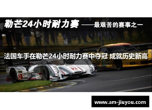法国车手在勒芒24小时耐力赛中夺冠 成就历史新高