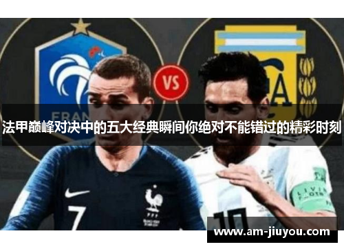 法甲巅峰对决中的五大经典瞬间你绝对不能错过的精彩时刻