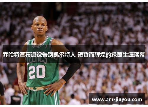 乔哈特宣布退役告别凯尔特人 短暂而辉煌的绿茵生涯落幕