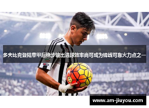 多夫比克登陆意甲后稳步输出进球效率尚可成为锋线可靠火力点之一