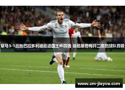 皇马3-1战胜巴拉多利德挺进国王杯四强 曼祖基奇梅开二度助球队晋级