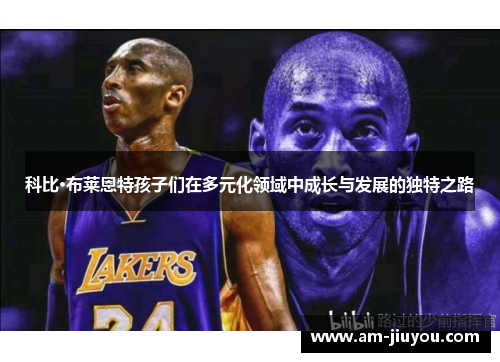 科比·布莱恩特孩子们在多元化领域中成长与发展的独特之路