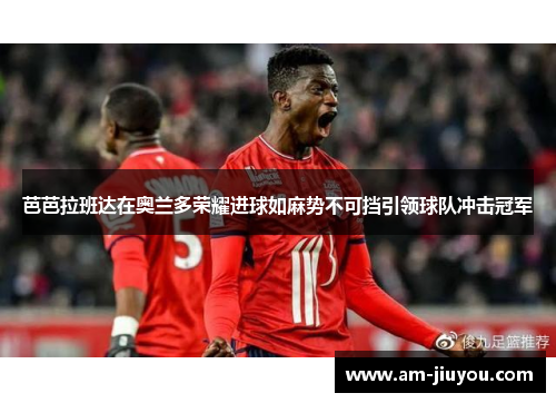 芭芭拉班达在奥兰多荣耀进球如麻势不可挡引领球队冲击冠军