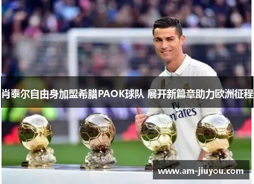 肖泰尔自由身加盟希腊PAOK球队 展开新篇章助力欧洲征程